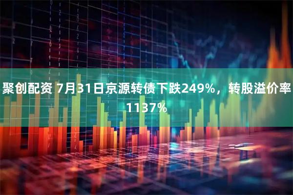 聚创配资 7月31日京源转债下跌249%，转股溢价率1137%
