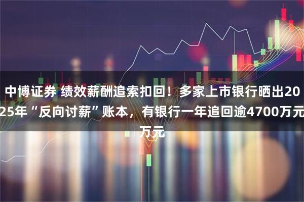 中博证券 绩效薪酬追索扣回!多家上市银行晒出2025年“反向讨薪”账本,有银行一年追回逾4700万元