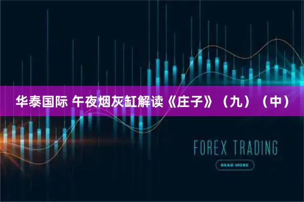 华泰国际 午夜烟灰缸解读《庄子》(九)(中)