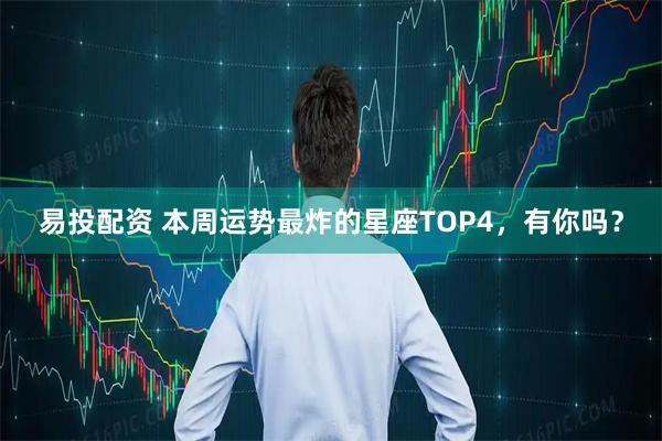 易投配资 本周运势最炸的星座TOP4，有你吗？