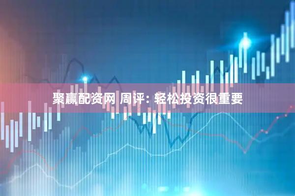 聚赢配资网 周评: 轻松投资很重要