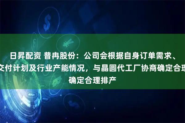 日昇配资 普冉股份:公司会根据自身订单需求、产品交付计划及行业产能情况,与晶圆代工厂协商确定合理排产